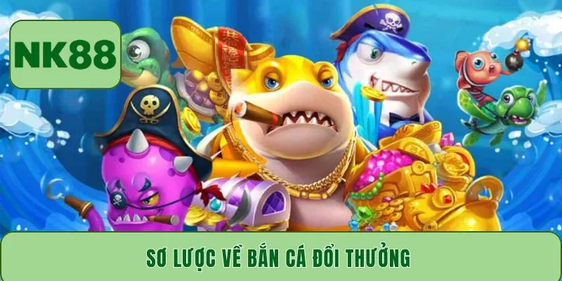 Sơ lược về bắn cá đổi thưởng